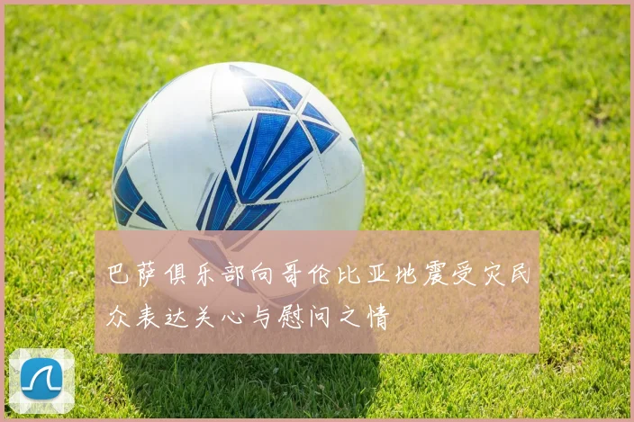 巴萨俱乐部向哥伦比亚地震受灾民众表达关心与慰问之情
