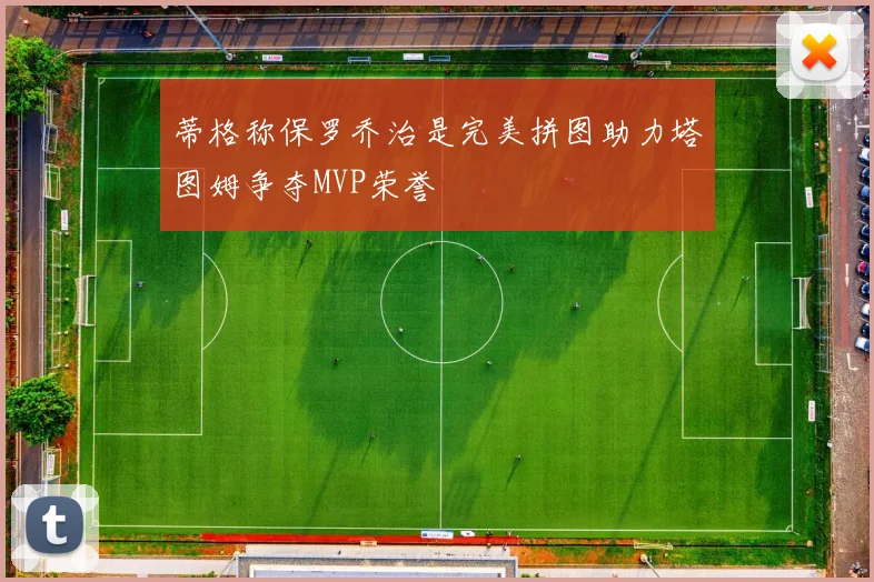 蒂格称保罗乔治是完美拼图助力塔图姆争夺MVP荣誉